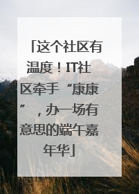这个社区有温度！IT社区牵手“康康”，办一场有意思的端午嘉年华